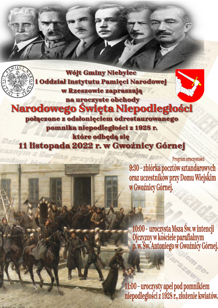 Plakat o treści: Wójt Gminy Niebylec i Oddział Instytutu Pamięci Narodowej w Rzeszowie zapraszają na uroczyste obchody Narodowego Święta Niepodległości połączone z odsłonięciem odrestaurowanego pomnika niepodległości z 1928 r. które odbędą się 11 listopada 2022 r. w Gwoźnicy Górnej Program uroczystości:  10:30 – zbiórka pocztów sztandarowych oraz uczestników przy Domu Wiejskim w Gwoźnicy Górnej. 11:00 -  uroczysta Msza Św. w intencji Ojczyzny w kościele parafialnym p. w. Św. Antoniego w Gwoźnicy Górnej. 12:00 – uroczysty apel pod pomnikiem niepodległości z 1928 r., złożenie kwiatów. 